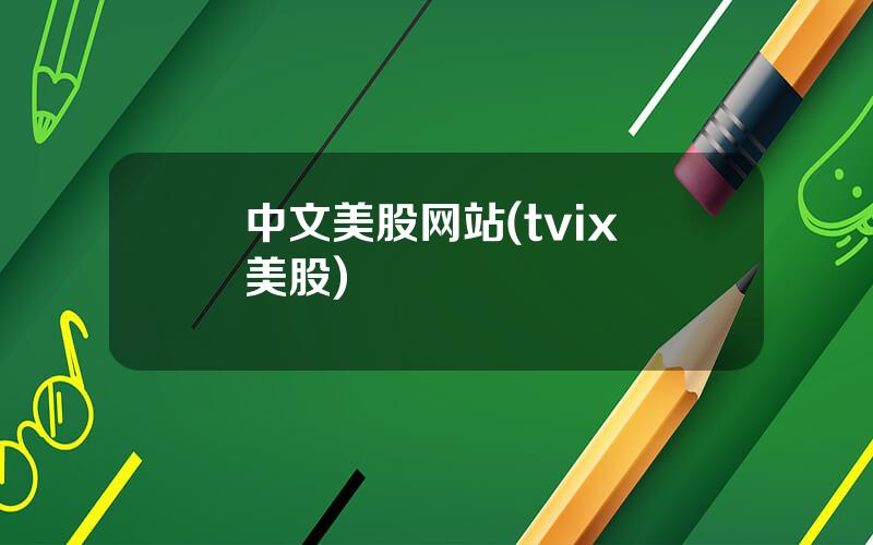 中文美股网站(tvix 美股)